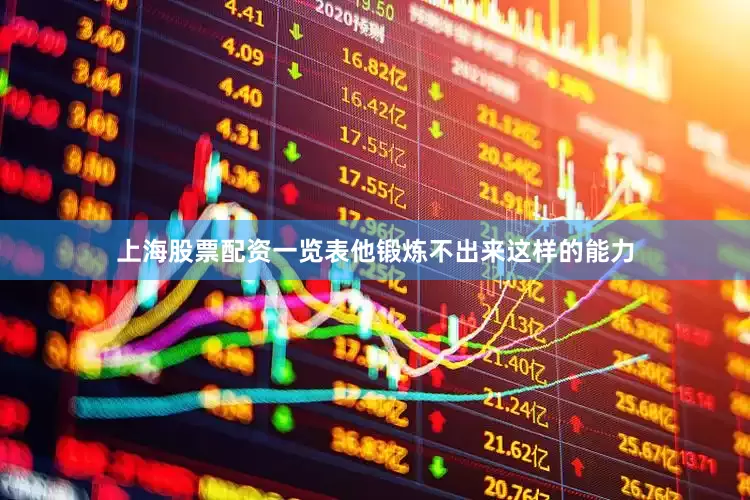 上海股票配资一览表他锻炼不出来这样的能力