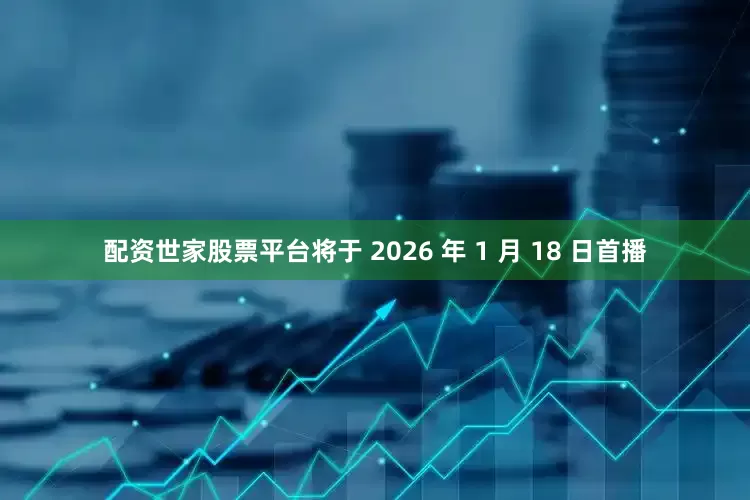 配资世家股票平台将于 2026 年 1 月 18 日首播