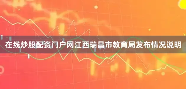 在线炒股配资门户网江西瑞昌市教育局发布情况说明