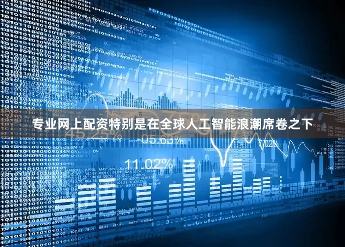 专业网上配资特别是在全球人工智能浪潮席卷之下