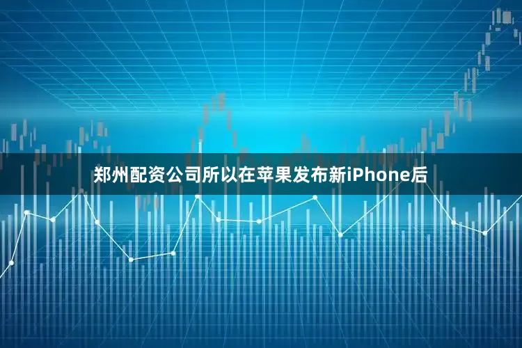 郑州配资公司所以在苹果发布新iPhone后