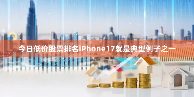今日低价股票排名iPhone17就是典型例子之一