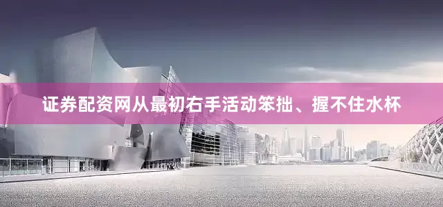 证券配资网从最初右手活动笨拙、握不住水杯