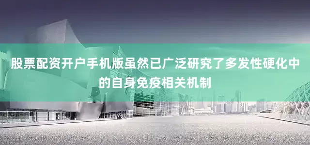 股票配资开户手机版虽然已广泛研究了多发性硬化中的自身免疫相关机制