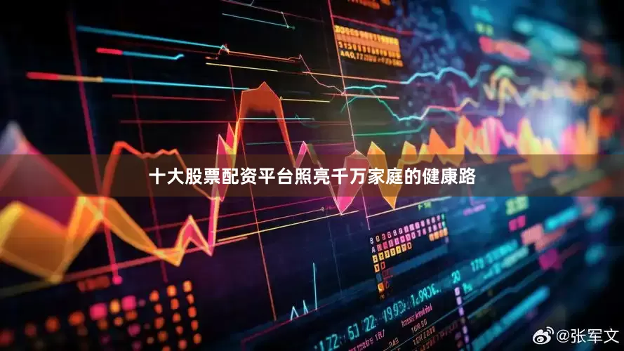 十大股票配资平台照亮千万家庭的健康路