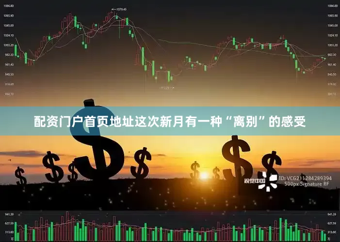 配资门户首页地址这次新月有一种“离别”的感受