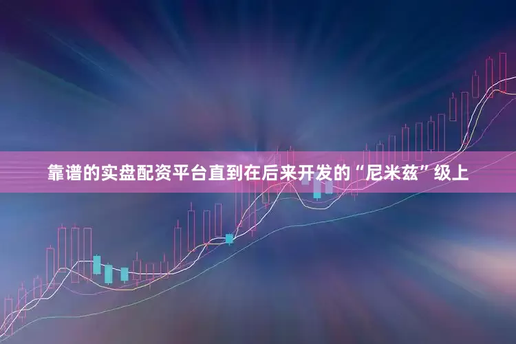 靠谱的实盘配资平台直到在后来开发的“尼米兹”级上