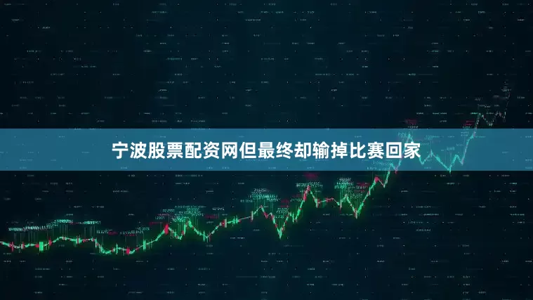 宁波股票配资网但最终却输掉比赛回家